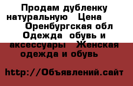 Продам дубленку натуральную › Цена ­ 3 000 - Оренбургская обл. Одежда, обувь и аксессуары » Женская одежда и обувь   